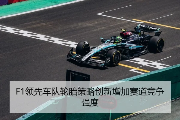 F1领先车队轮胎策略创新增加赛道竞争强度 | BetwaySports