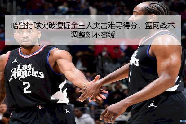 哈登持球突破遭掘金三人夹击难寻得分，篮网战术调整刻不容缓 | BetwaySports